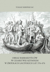 Okładka książki Obraz barbarzyńców w Cesarstwie Rzymskim w źródłach łacińskich lat 376-476 Tomasz Skibiński