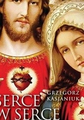 Okładka książki Serce w serce. Objawienie Pana Jezusa i Matki Bożej w Ostrożnem Grzegorz Kasjaniuk