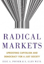 Okładka książki Radical Markets: Uprooting Capitalism and Democracy for a Just Society Eric A. Posner, E. Glen Weyl