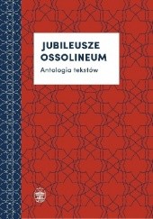 Okładka książki Jubileusze Ossolineum. Antologia tekstów Alicja Mitka, Marta Pękalska, praca zbiorowa