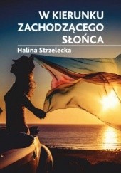 Okładka książki W kierunku zachodzącego słońca Halina Strzelecka