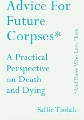 Okładka książki Advice for Future Corpses (and Those Who Love Them) Sallie Tisdale