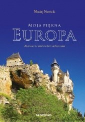 Okładka książki Moja piękna Europa dla koneserów sztuki, historii i dobrego wina Maciej Nowicki