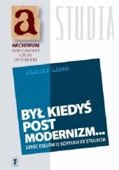 Okładka książki Był kiedyś postmodernizm... Sześć esejów o schyłku XX stulecia Andrzej Leder