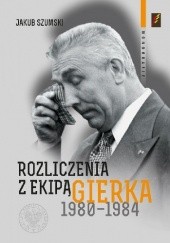 Okładka książki Rozliczenia z ekipą Gierka 1980-1984 Jakub Szumski