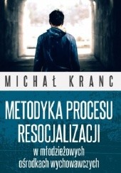 Okładka książki Metodyka procesu resocjalizacji w młodzieżowych ośrodkach wychowawczych Michał Kranc