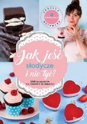 Okładka książki Jak jeść słodycze i nie tyć. 100 przepisów na zdrowe słodkości Jessica Meinhard