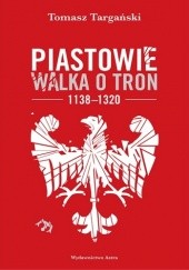 Okładka książki Piastowie. Walka o tron, 1138–1320 Tomasz Targański