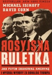 Okładka książki Rosyjska ruletka. Jak Putin zhakował Amerykę i wygrał wybory za Donalda Trumpa David Corn, Michael Isikoff