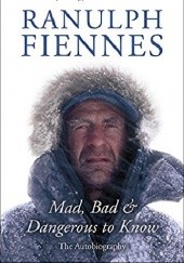 Okładka książki Mad, Bad and Dangerous to Know: The Autobiography Ranulph Fiennes
