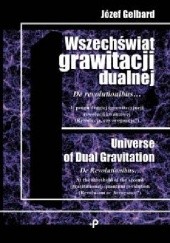 Okładka książki Wszechświat grawitacji dualnej. De revolutionibus... U progu drugiej (grawitacyjnej) rewolucji kwantowej (Rewolucja czy arogancja?) Józef Gelbard