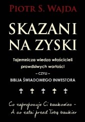 Okładka książki Skazani na zyski. Tajemnicza wiedza właścicieli prawdziwych wartości - czyli - biblia świadomego inwestora Piotr S. Wajda