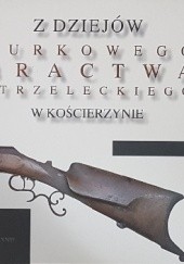 Okładka książki Z dziejów kurkowego bractwa strzeleckiego w Kościerzynie Krzysztof Jażdżewski, Jerzy Łudzik