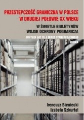 Okładka książki Przestępczość graniczna w Polsce w drugiej połowie XX wieku Ireneusz Bieniecki, Izabela Szkurłat