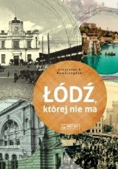 Okładka książki Łódź, której nie ma - A Lodz that no longer exists Krzysztof R. Kowalczyński