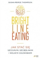 Okładka książki Bright Line Eating. Jak stać się szczupłym, szczęśliwym i wolnym człowiekiem Susan Peirce Thompson