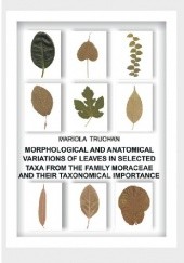 Okładka książki Morphological and anatomical variations of leaves in selected taxa from the afmily moraceae and Mariola Truchan