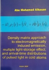 Okładka książki Density matrix approach to electromagnetically induced emission, multiple light-storage effect and arrival-time distributions of pulsed light in cold atoms Abu Mohamed Alhasan