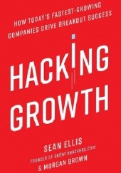 Okładka książki Hacking Growth: How Today's Fastest-Growing Companies Drive Breakout Success Sean Ellis