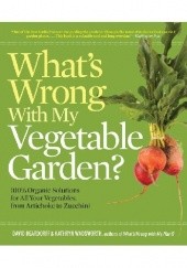 Okładka książki Whats Wrong With My Vegetable Garden? 100% Organic Solutions for All Your Vegetables, from Artichokes to Zucchini David Deardorff, Kathryn Wadsworth