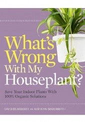 Okładka książki What's Wrong With My Houseplant? Save Your Indoor Plants With 100% Organic Solutions David Deardorff, Kathryn Wadsworth