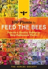 100 Plants to Feed the Bees. Provide a Healthy Habitat to Help Pollinators Thrive