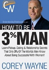 Okładka książki How To Be A 3% Man, Winning The Heart Of The Woman Of Your Dreams Corey Wayne