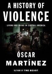 Okładka książki A History of Violence. Living and Dying in Central America Oscar Martinez