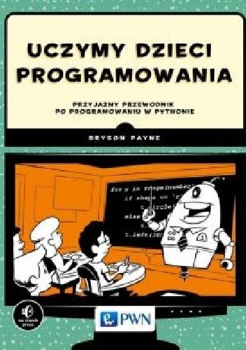 Okładka książki Uczymy dzieci programowania. Przyjazny przewodnik po programowaniu w Pythonie Bryson Payne