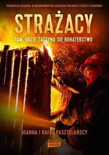 Okładka książki Strażacy. Tam, gdzie zaczyna się bohaterstwo Joanna Pasztelańska, Rafał Pasztelański