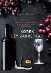 Okładka książki Korek czy zakrętka? Wszystko, czego chcesz się dowiedzieć o winie, tylko nie masz kogo zapytać Michał Bardel