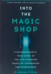 Okładka książki Into the Magic Shop. A Neurosurgeon's Quest to Discover the Mysteries of the Brain and the Secrets of Heart James R. Roty
