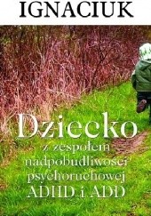 Okładka książki Dziecko z zespołem nadpobudliwości psychoruchowej ADHD i ADD (wyd. III) Barbara Konstanty Ignaciuk