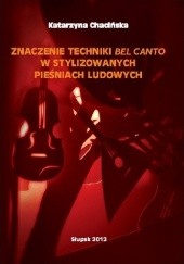 Okładka książki Znaczenie techniki bel canto w stylizowanych pieśniach ludowych Katarzyna Chacińska