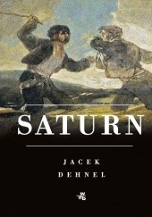 Okładka książki Saturn. Czarne obrazy z życia mężczyzn z rodziny Goya Jacek Dehnel