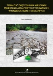 Okładka książki Trwałość zmęczeniowa mieszanek mineralno-asfaltowych stosowanych w nawierzchniach drogowych Piotr Mackiewicz