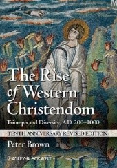 Okładka książki The Rise of Western Christendom: Triumph and Diversity, A.D. 200-1000 Peter Brown
