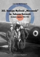 Okładka książki 303. Dywizjon Myśliwski „Warszawski” im. Tadeusza Kościuszki. Działania wojenne 1940-1945 Jacek Kutzner