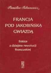 Okładka książki Francja pod jakobińską gwiazdą. Szkice z dziejów rewolucji francuskiej Stanisław Salmonowicz