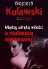 Okładka książki Między udręką miłości a rozkoszą nienawiści Wojciech Kulawski