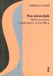 Okładka książki Pan niewolnik. Męski masochizm w performance okresu PRL-u Natalia Kaliś