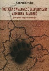 Okładka książki Rosyjska świadomość geopolityczna a Ukraina i Białoruś (po rozpadzie Związku Radzieckiego) Konrad Świder