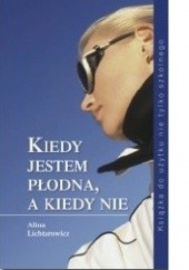 Okładka książki Kiedy jestem płodna, a kiedy nie Alina Lichtarowicz
