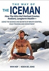Okładka książki The Way of the Iceman: How the Wim Hof Method Creates Radiant, Longterm Health Wim Hof