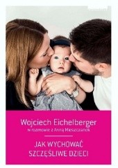 Okładka książki Jak wychować szczęśliwe dzieci Wojciech Eichelberger, Anna Mieszczanek