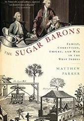 Okładka książki The Sugar Barons: Family, Corruption, Empire, and War in the West Indies Matthew Parker