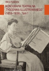 Okładka książki Ikonografia teatralna Tygodnika Illustrowanego (1859-1939) Tom 1 Alicja Kędziora