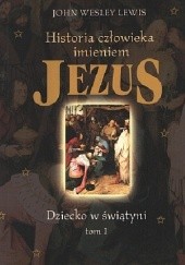 Okładka książki Historia człowieka imieniem Jezus. Dziecko w świątyni. John Wesley Lewis