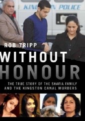 Okładka książki Without Honour: The True Story of the Shafia Family and the Kingston Canal Murders Rob Tripp