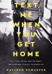 Okładka książki Text Me When You Get Home: The Evolution and Triumph of Modern Female Friendship Kayleen Schaefer